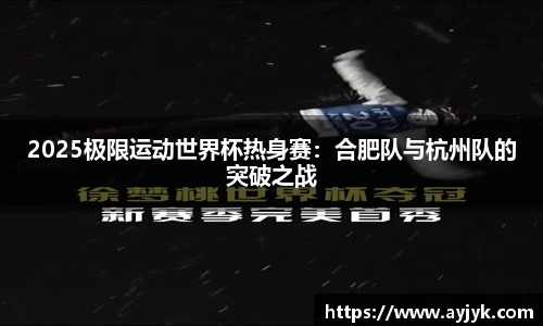 2025极限运动世界杯热身赛：合肥队与杭州队的突破之战