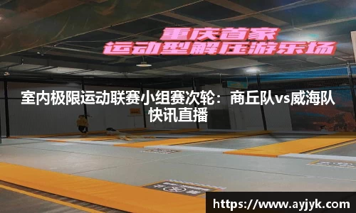 室内极限运动联赛小组赛次轮：商丘队vs威海队快讯直播