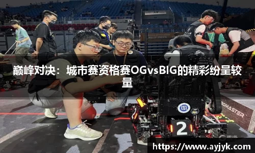 巅峰对决：城市赛资格赛OGvsBIG的精彩纷呈较量